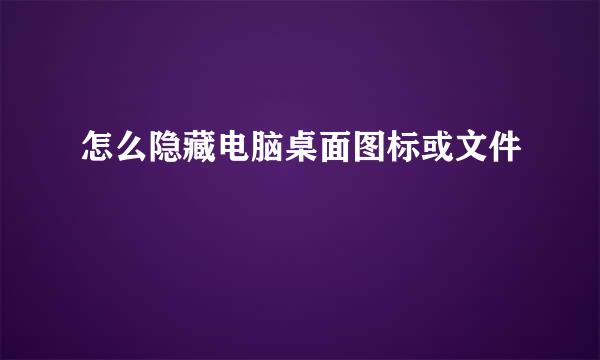 怎么隐藏电脑桌面图标或文件