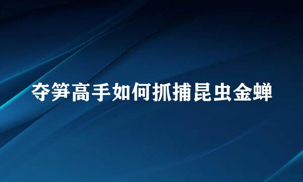 夺笋高手如何抓捕昆虫金蝉