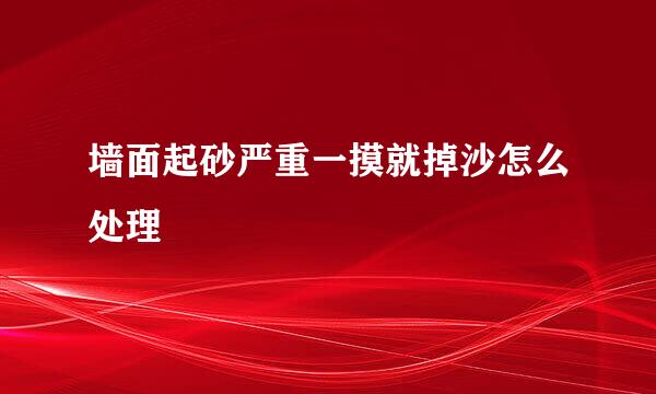 墙面起砂严重一摸就掉沙怎么处理