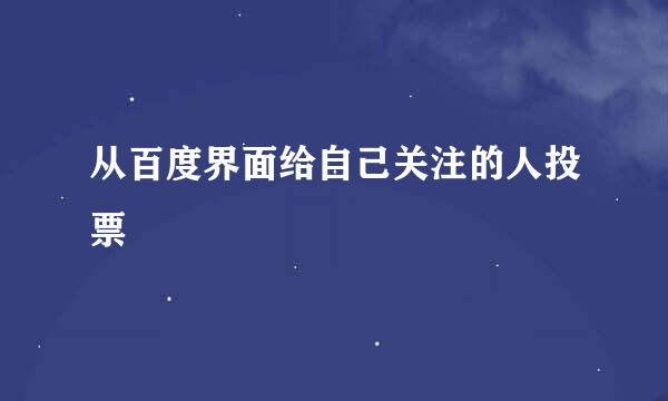 从百度界面给自己关注的人投票