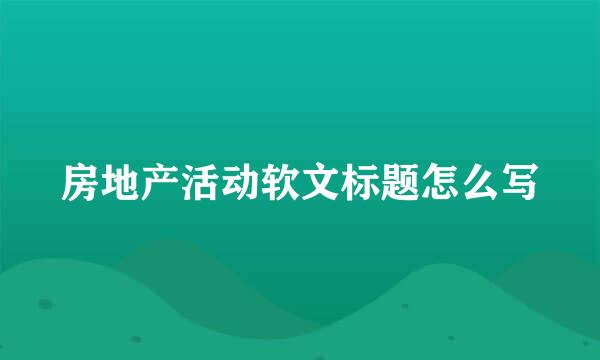 房地产活动软文标题怎么写