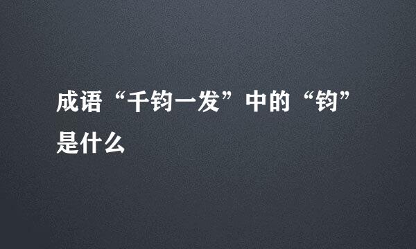成语“千钧一发”中的“钧”是什么