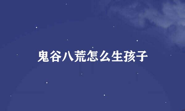 鬼谷八荒怎么生孩子
