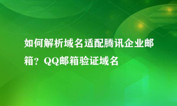 如何解析域名适配腾讯企业邮箱？QQ邮箱验证域名