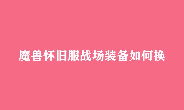 魔兽怀旧服战场装备如何换