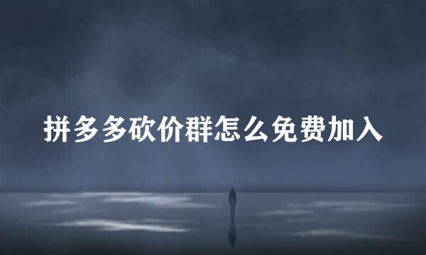 拼多多砍价群怎么免费加入