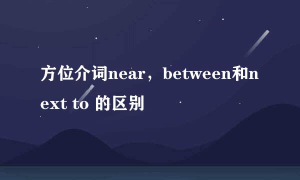 方位介词near,between和next to 的区别