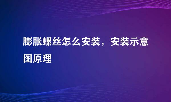 膨胀螺丝怎么安装，安装示意图原理