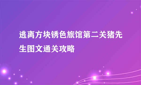 逃离方块锈色旅馆第二关猪先生图文通关攻略