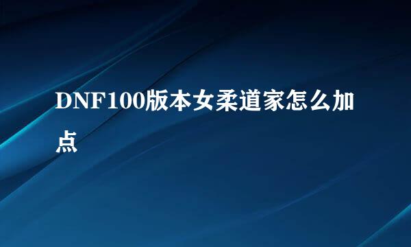 DNF100版本女柔道家怎么加点