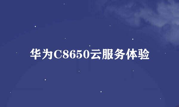 华为C8650云服务体验