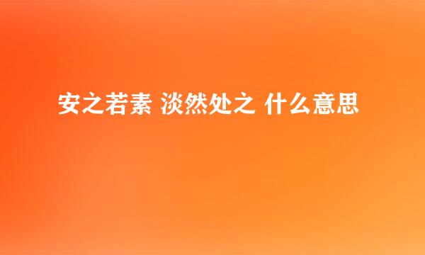 安之若素 淡然处之 什么意思