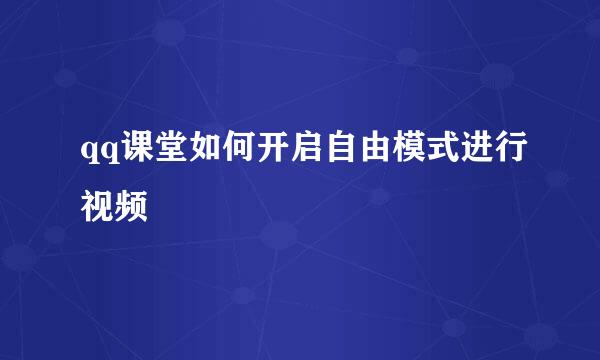 qq课堂如何开启自由模式进行视频