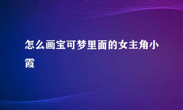 怎么画宝可梦里面的女主角小霞