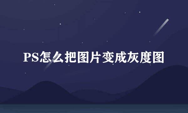 PS怎么把图片变成灰度图