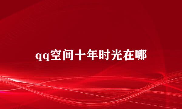 qq空间十年时光在哪