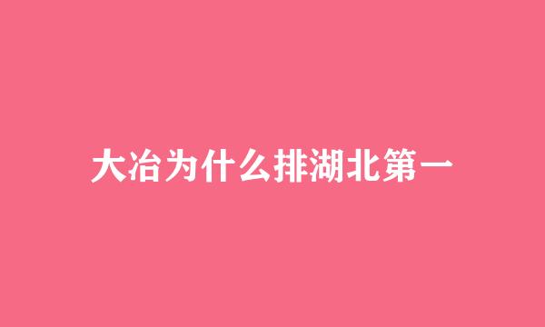 大冶为什么排湖北第一