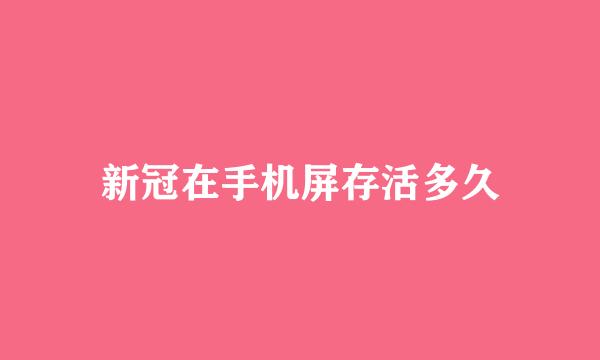 新冠在手机屏存活多久