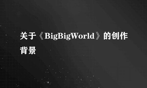 关于《BigBigWorld》的创作背景
