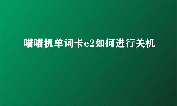 喵喵机单词卡e2如何进行关机