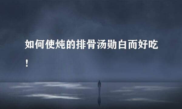 如何使炖的排骨汤勋白而好吃！