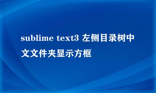 sublime text3 左侧目录树中文文件夹显示方框