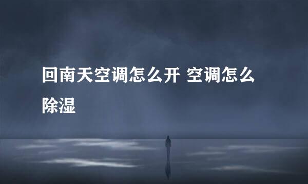 回南天空调怎么开 空调怎么除湿