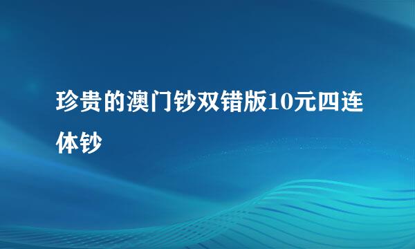 珍贵的澳门钞双错版10元四连体钞
