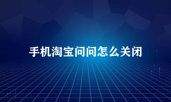 手机淘宝问问怎么关闭