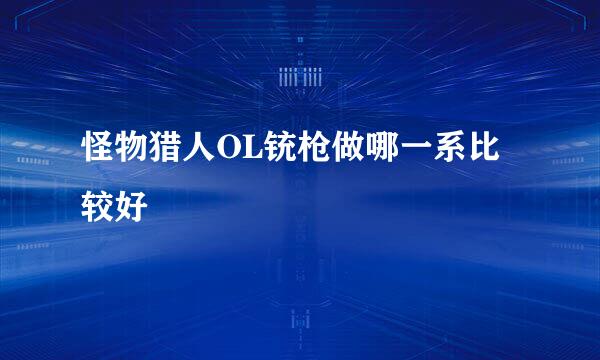 怪物猎人OL铳枪做哪一系比较好