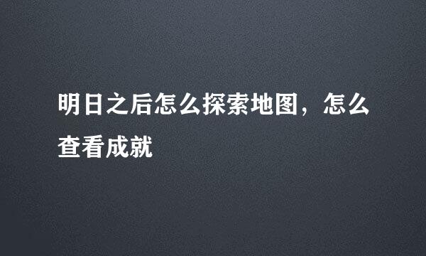 明日之后怎么探索地图，怎么查看成就