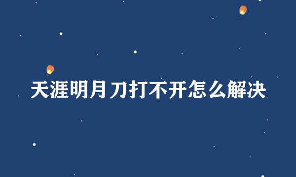 天涯明月刀打不开怎么解决