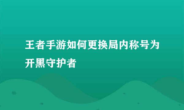 王者手游如何更换局内称号为开黑守护者
