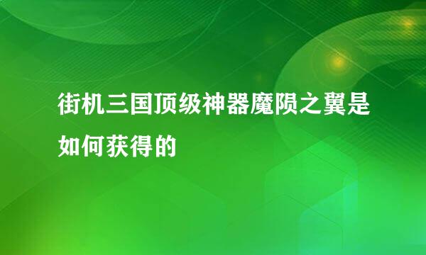 街机三国顶级神器魔陨之翼是如何获得的