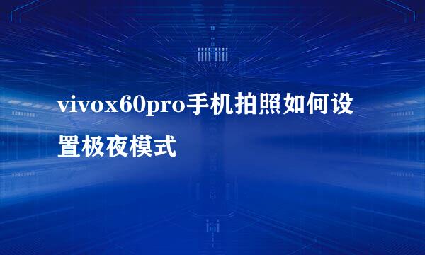 vivox60pro手机拍照如何设置极夜模式
