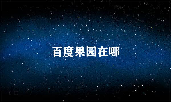 百度果园在哪