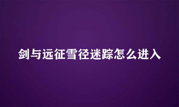 剑与远征雪径迷踪怎么进入