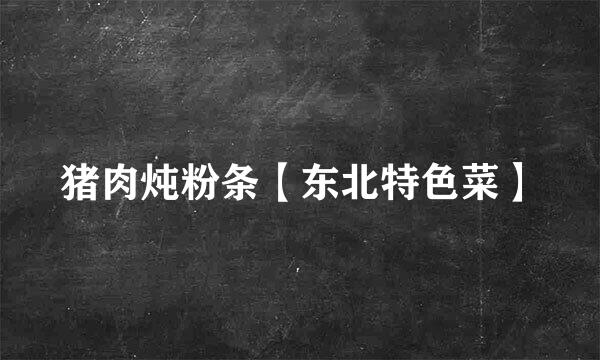 猪肉炖粉条【东北特色菜】