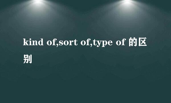 kind of,sort of,type of 的区别