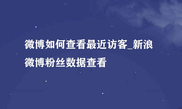 微博如何查看最近访客_新浪微博粉丝数据查看