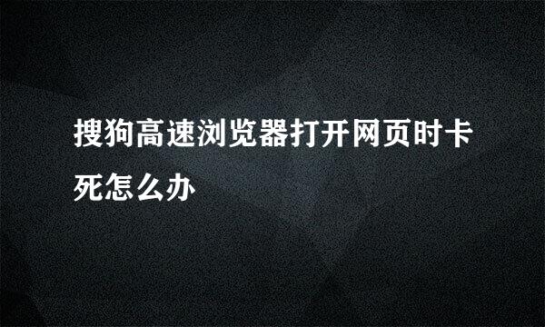 搜狗高速浏览器打开网页时卡死怎么办