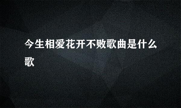 今生相爱花开不败歌曲是什么歌