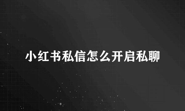 小红书私信怎么开启私聊
