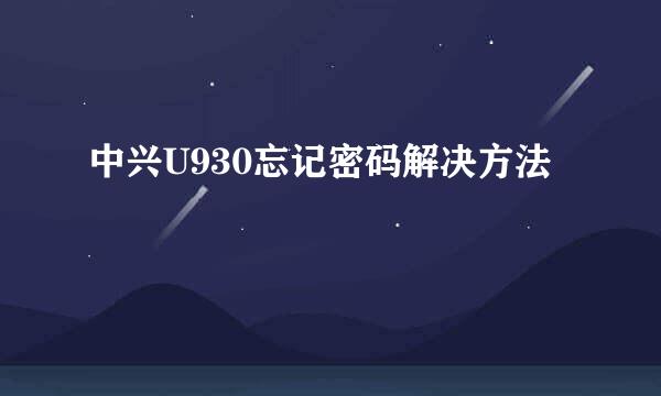 中兴U930忘记密码解决方法