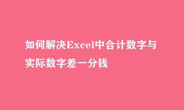 如何解决Excel中合计数字与实际数字差一分钱