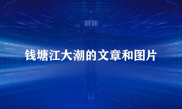 钱塘江大潮的文章和图片