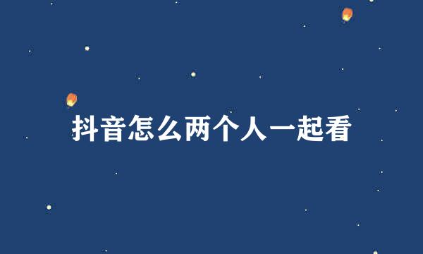 抖音怎么两个人一起看