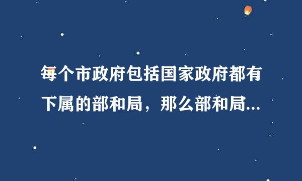 每个市政府包括国家政府都有下属的部和局,那么部和局有什么区别