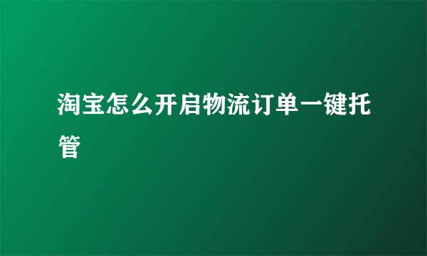 淘宝怎么开启物流订单一键托管
