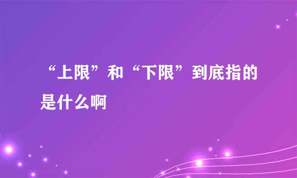 “上限”和“下限”到底指的是什么啊
